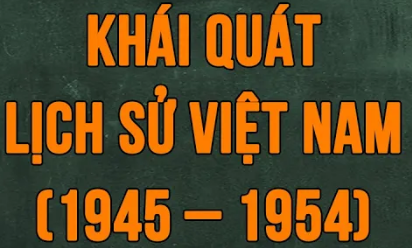 Khái quát lịch sử Việt Nam giai đoạn 1945 – 1954
